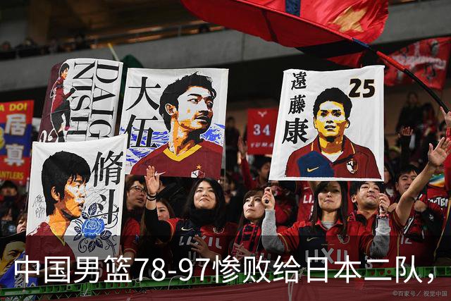 中国男篮78-97惨败给日本二队，两大问题明显，多名媒体人喊话郭士强下课